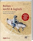 Reiten - leicht & logisch: So wirst du der bessere Reiter für dein Pferd. Mit Tipps für den Reitunterricht, die Pferdeausbildung und einem...